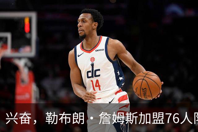 兴奋，勒布朗·詹姆斯加盟76人队后，马克西对这一决定作出反应